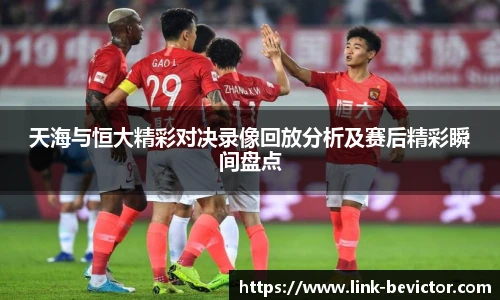 天海与恒大精彩对决录像回放分析及赛后精彩瞬间盘点