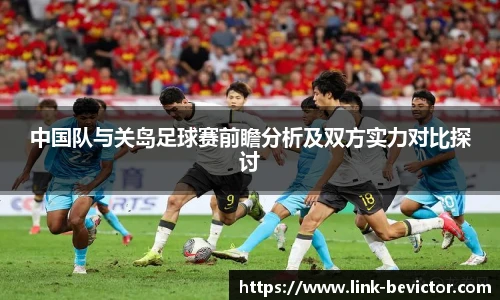中国队与关岛足球赛前瞻分析及双方实力对比探讨